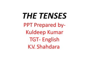 THE TENSES
PPT Prepared by-
Kuldeep Kumar
TGT- English
K.V. Shahdara
 