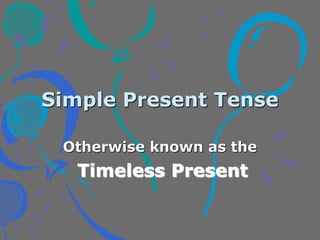Simple Present Tense
Otherwise known as the
Timeless Present
 