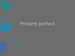 Present perfect
 