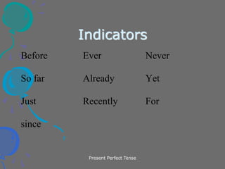 Present Perfect Tense
Indicators
Before Ever Never
So far Already Yet
Just Recently For
since
 