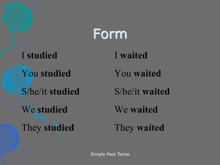 Simple Past Tense
Form
I studied I waited
You studied You waited
S/he/it studied S/he/it waited
We studied We waited
They studied They waited
 