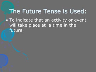 The Future Tense is Used:
• To indicate that an activity or event
will take place at a time in the
future
 