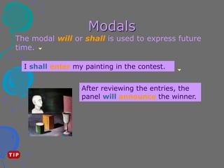 Modals
The modal will or shall is used to express future
time.
After reviewing the entries, the
panel will announce the winner.
I shall enter my painting in the contest.
 