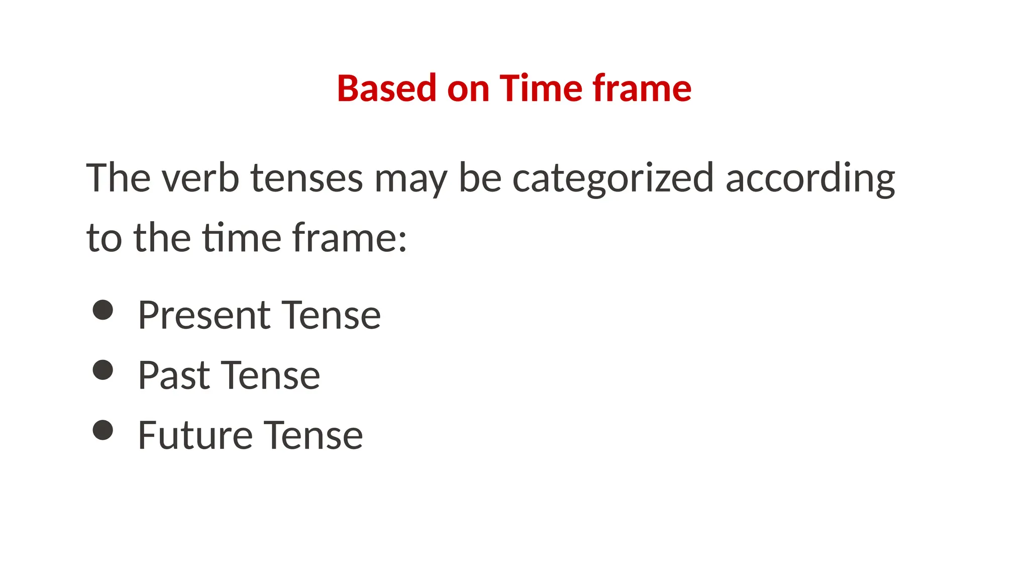 Based on Time frame
The verb tenses may be categorized according
to the time frame:
● Present Tense
● Past Tense
● Future Tense
 