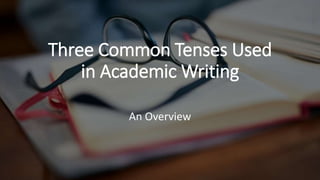 Three Common Tenses Used
in Academic Writing
An Overview
 