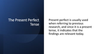 The Present Perfect
Tense
Present perfect is usually used
when referring to previous
research, and since it is a present
tense, it indicates that the
findings are relevant today.
 