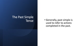 The Past Simple
Tense • Generally, past simple is
used to refer to actions
completed in the past.
 