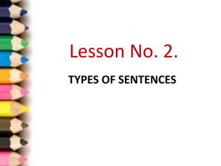 TYPES OF SENTENCES
Lesson No. 2.
 