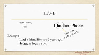HAVE
In past tense;
Had I had an iPhone.
Example:
I had a friend like you 2 years ago.
He had a dog as a pet.
Muhamed Aashique.A
NDTESL
 