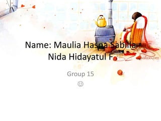 Name: Maulia Hasna Sabilla
Nida Hidayatul F
Group 15

 