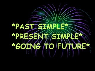 *PAST SIMPLE* *PRESENT SIMPLE* *GOING TO FUTURE* 
