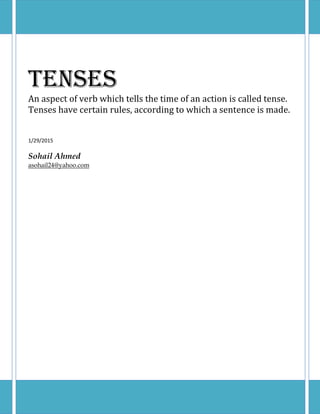 Tenses
An aspect of verb which tells the time of an action is called tense.
Tenses have certain rules, according to which a sentence is made.
1/29/2015
Sohail Ahmed
asohail24@yahoo.com
 