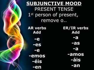 SUBJUNCTIVE MOOD PRESENT TENSE 1 st person of present, remove o.. AR verbs Add -e -es -e -emos -éis -en ER/IR verbs Add -a -as -a -amos -áis -an