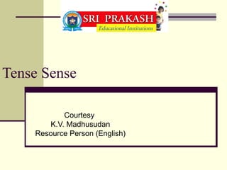 Tense Sense

           Courtesy
       K.V. Madhusudan
    Resource Person (English)
 