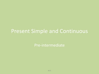Present Simple and Continuous
Pre-intermediate
M.O
 