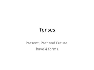 Tenses
Present, Past and Future
have 4 forms
 