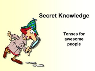 Secret Knowledge
Tenses for
awesome
people
 