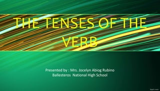 THE TENSES OF THE
VERB
Presented by : Mrs. Jocelyn Abiog Rubino
Ballesteros National High School
 