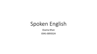 Spoken English
Osama Khan
0341-0093524
 