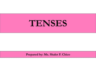 TENSES
Prepared by: Ms. Shalet F. Chico
 
