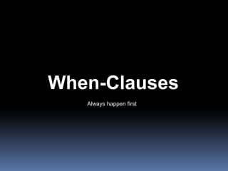 When-ClausesAlways happen first