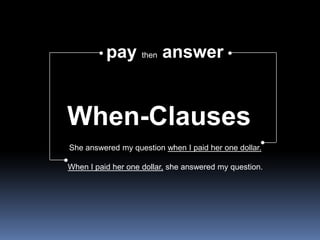 paythenanswerWhen-ClausesShe answered my question when I paid her one dollar.When I paid her one dollar, she answered my question.