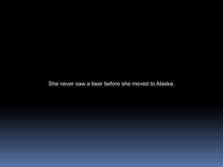 She never saw a bear before she moved to Alaska.