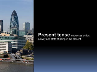 Present tense  expresses action, activity and state of being in the present