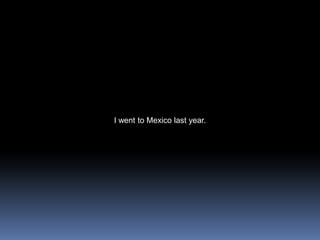 I went to Mexico last year.