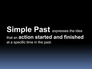 Simple Past expresses the idea that an action started and finishedat a specific time in the past. 