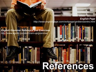 English Pagehttp://www.englishpage.com/verbpage/verbtenseintro.htmlEnglish Grammar Reference and Exerciseshttp://www.ego4u.com/en/cram-up/grammarReferences
