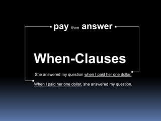 paythenanswer<br />When-Clauses<br />She answered my question when I paid her one dollar.<br />When I paid her one dollar,...