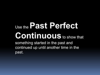 Use the Past Perfect Continuousto show that something started in the past and continued up until another time in the past....
