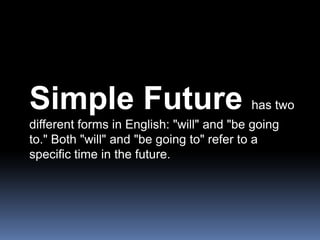 Simple Future has two different forms in English: &quot;will&quot; and &quot;be going to.&quot; Both &quot;will&quot; and ...