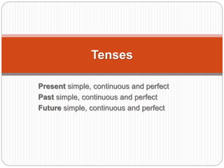 Present simple, continuous and perfect
Past simple, continuous and perfect
Future simple, continuous and perfect
Tenses
 