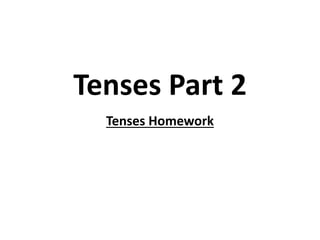 Tenses Part 2 
Tenses Homework 
 
