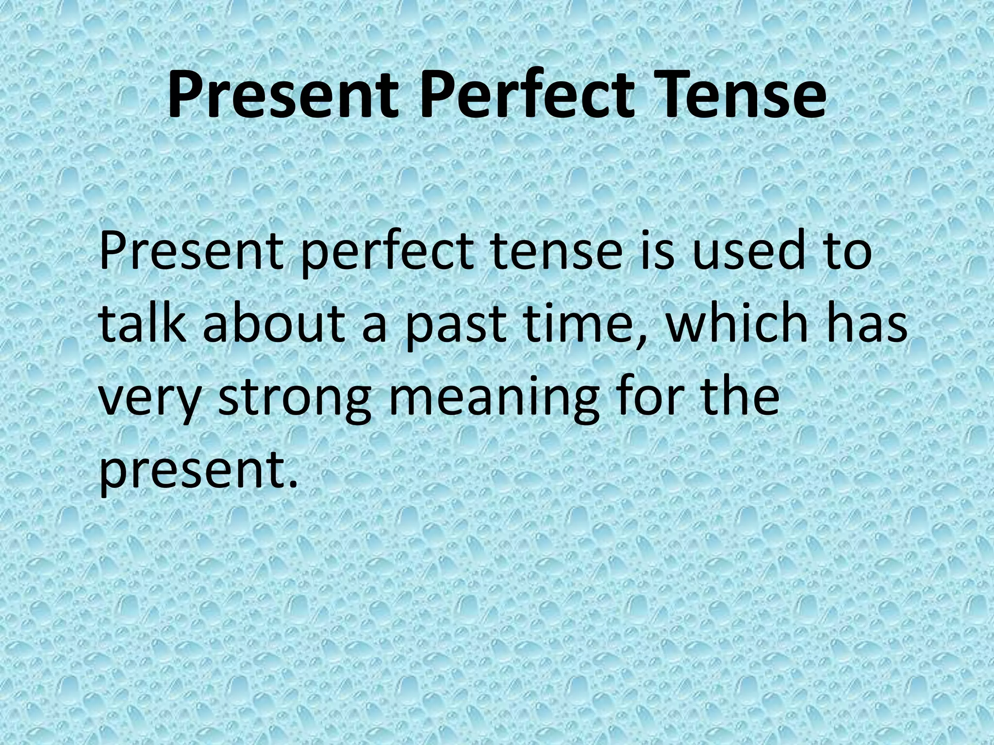 Present Perfect Tense 
Present perfect tense is used to 
talk about a past time, which has 
very strong meaning for the 
present. 
 