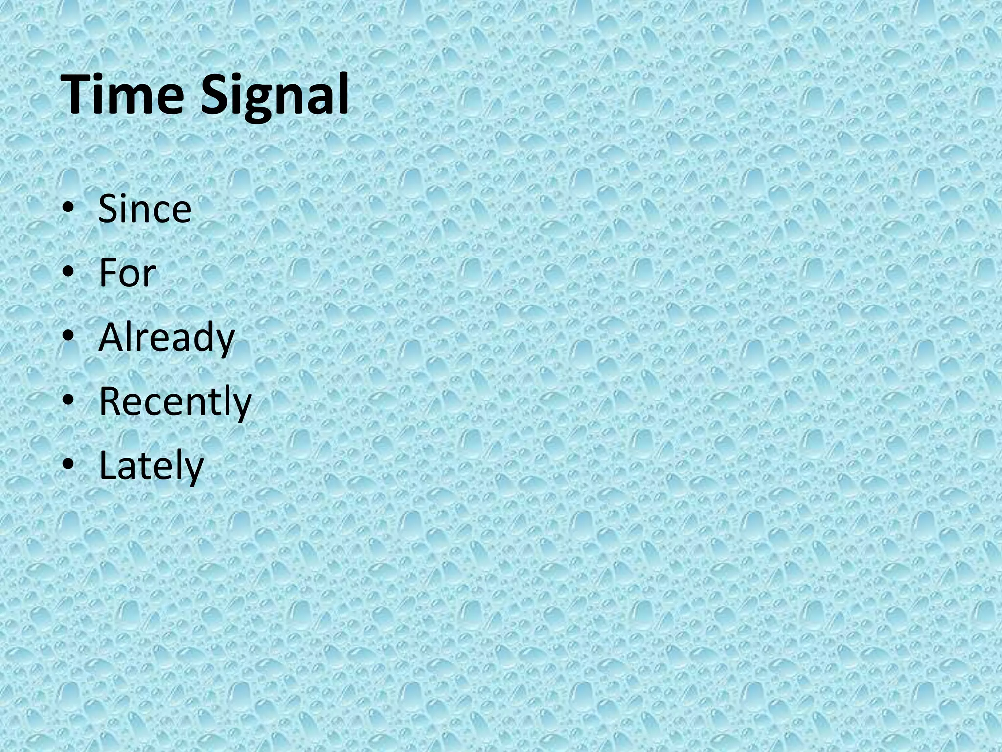 Time Signal 
• Since 
• For 
• Already 
• Recently 
• Lately 
 
