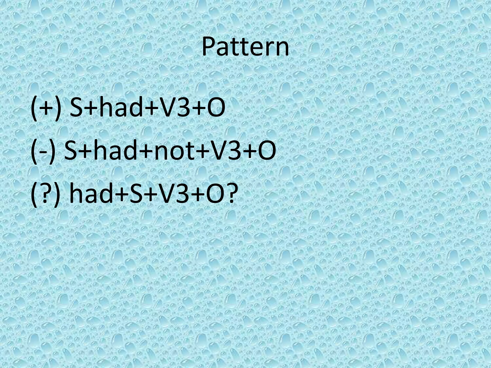 Pattern 
(+) S+had+V3+O 
(-) S+had+not+V3+O 
(?) had+S+V3+O? 
 