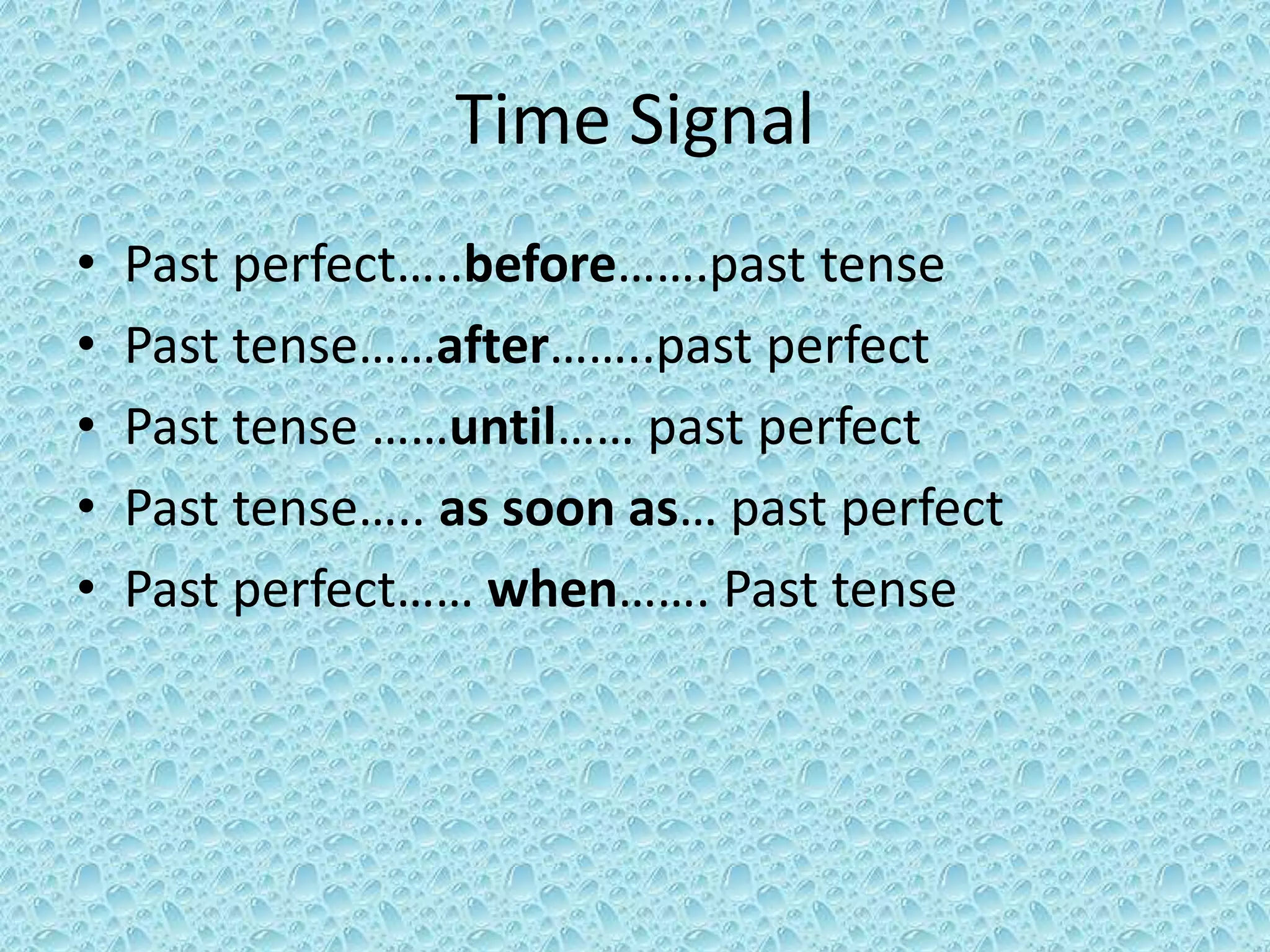 Time Signal 
• Past perfect…..before…….past tense 
• Past tense……after……..past perfect 
• Past tense ……until…… past perfect 
• Past tense….. as soon as… past perfect 
• Past perfect…… when……. Past tense 
 