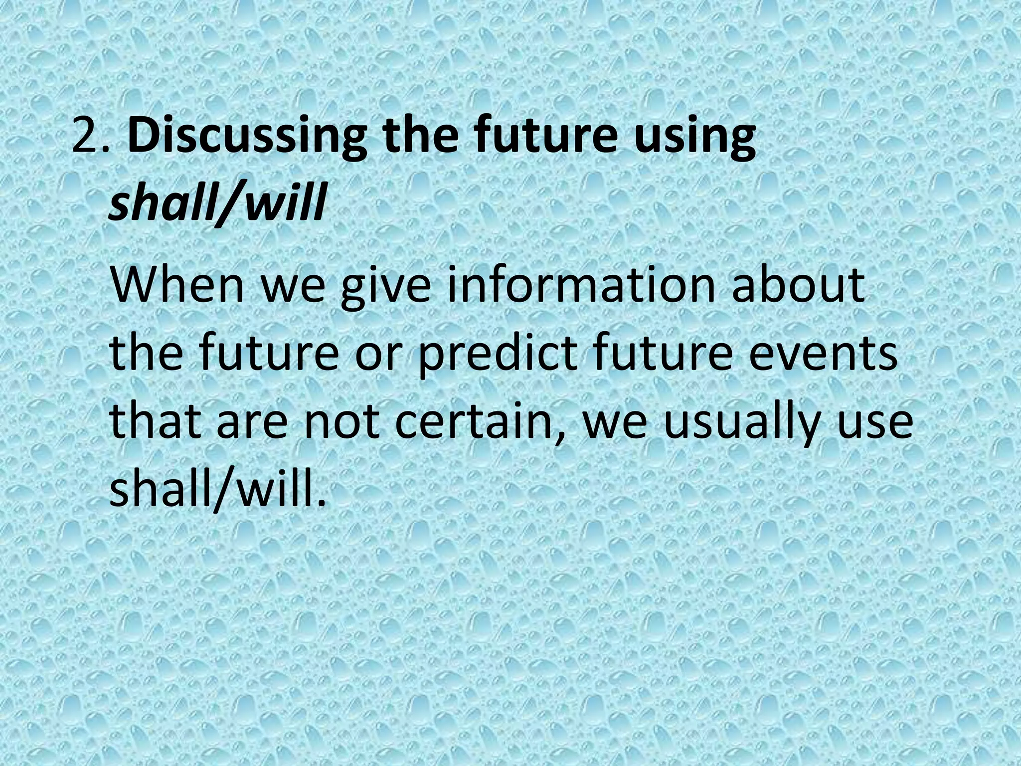 2. Discussing the future using 
shall/will 
When we give information about 
the future or predict future events 
that are not certain, we usually use 
shall/will. 
 
