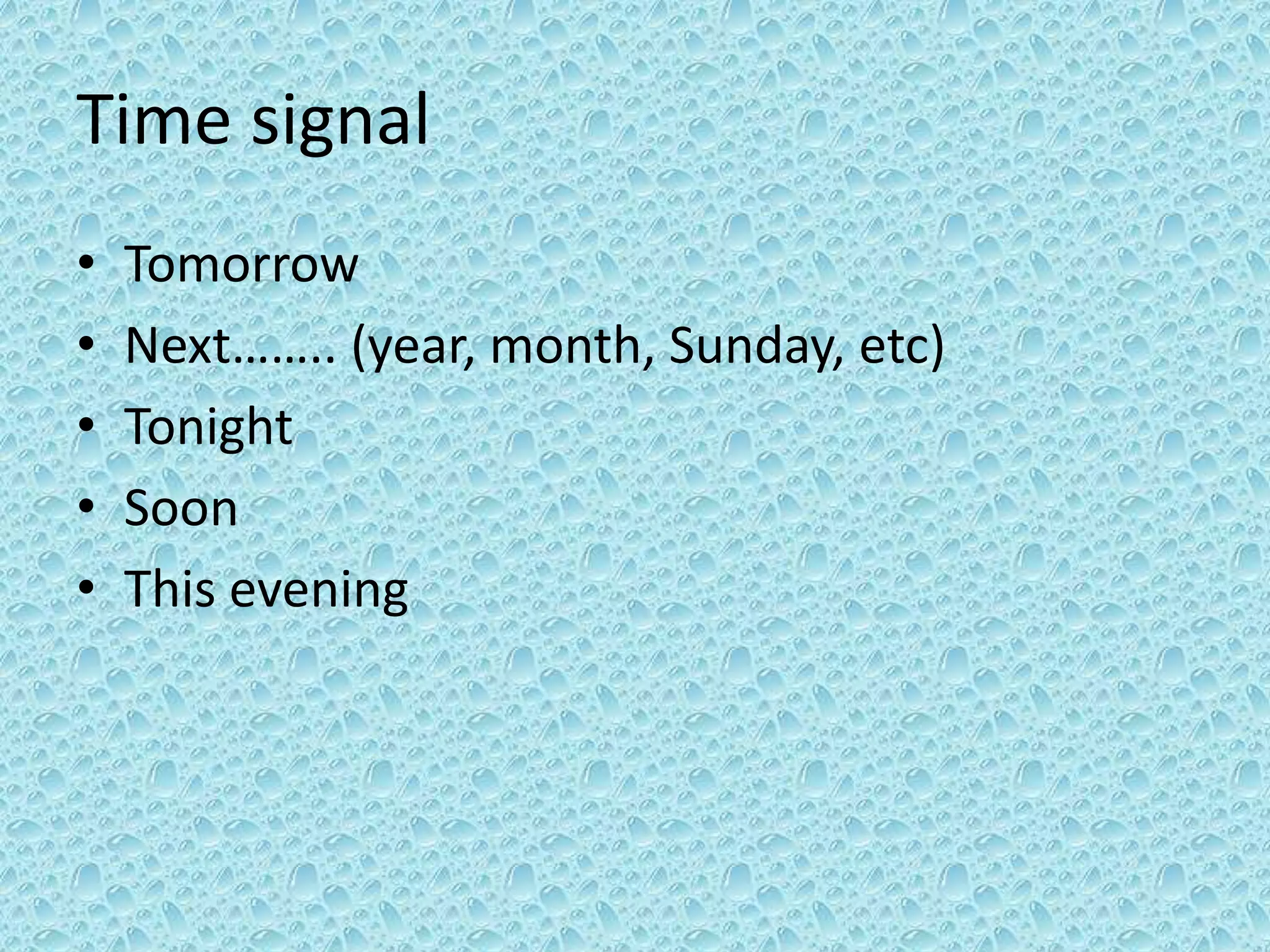 Time signal 
• Tomorrow 
• Next…….. (year, month, Sunday, etc) 
• Tonight 
• Soon 
• This evening 
 