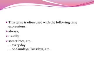  This tense is often used with the following time
expressions:
always,
usually,
sometimes, etc.
... every day
... on Sundays, Tuesdays, etc.
 