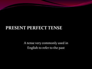 PRESENT PERFECT TENSE
A tense very commonly used in
English to refer to the past
 
