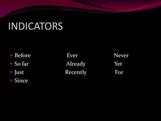 INDICATORS
 Before Ever Never
 So far Already Yet
 Just Recently For
 Since
 