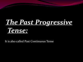 The Past Progressive
Tense:
It is also called Past Continuous Tense
 