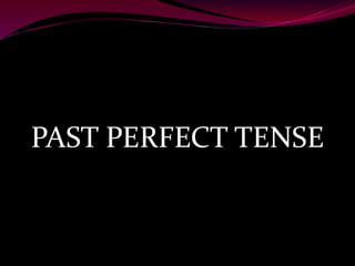 PAST PERFECT TENSE
 