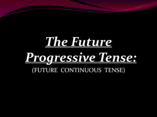 The Future
Progressive Tense:
(FUTURE CONTINUOUS TENSE)
 