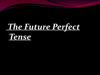 The Future Perfect
Tense
 