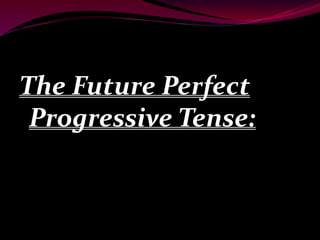 The Future Perfect
Progressive Tense:
 